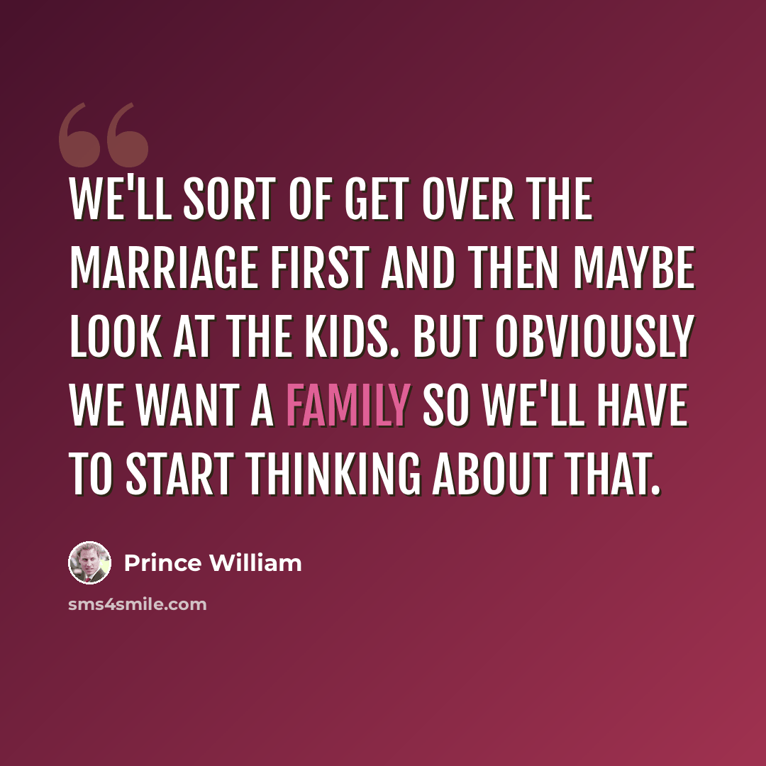 “We'll sort of get over the marriage first and then maybe look at the kids. But obviously we want a family so we'll have to start thinking about that.” quote by Prince William