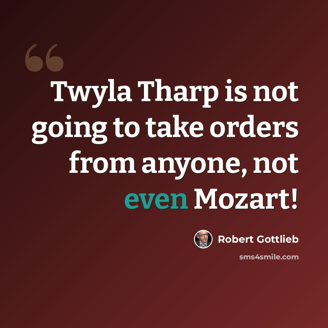 “Twyla Tharp is not going to take orders from anyone, not even Mozart!” quote by Robert Gottlieb
