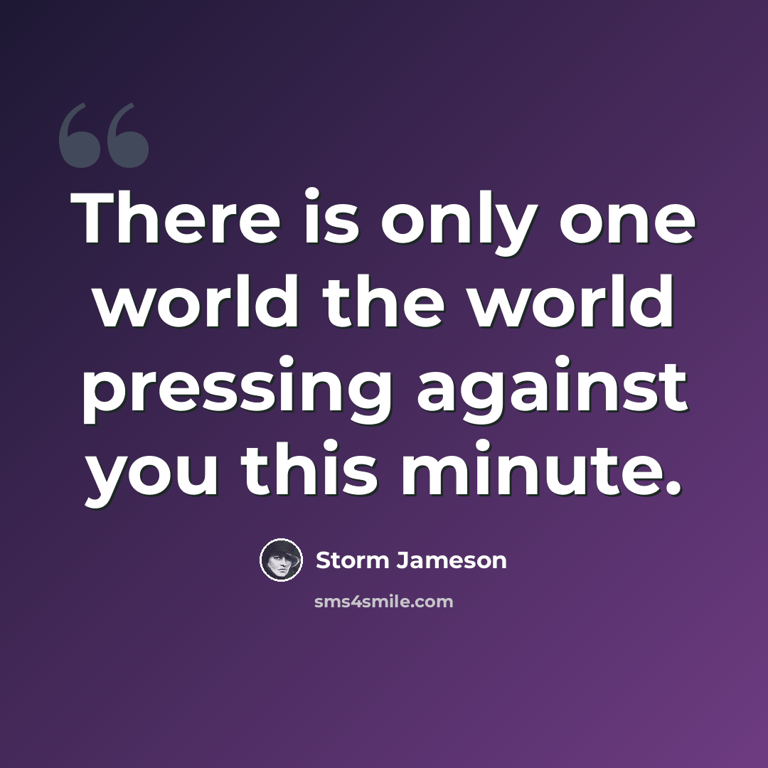 “There is only one world the world pressing against you this minute.” quote by Storm Jameson