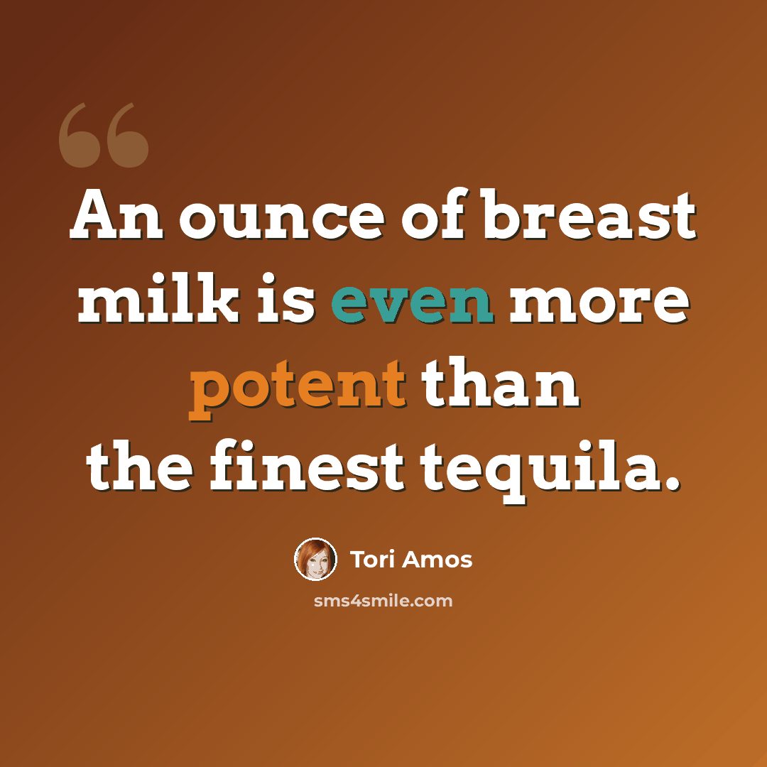 “An ounce of breast milk is even more potent than the finest tequila.” quote by Tori Amos