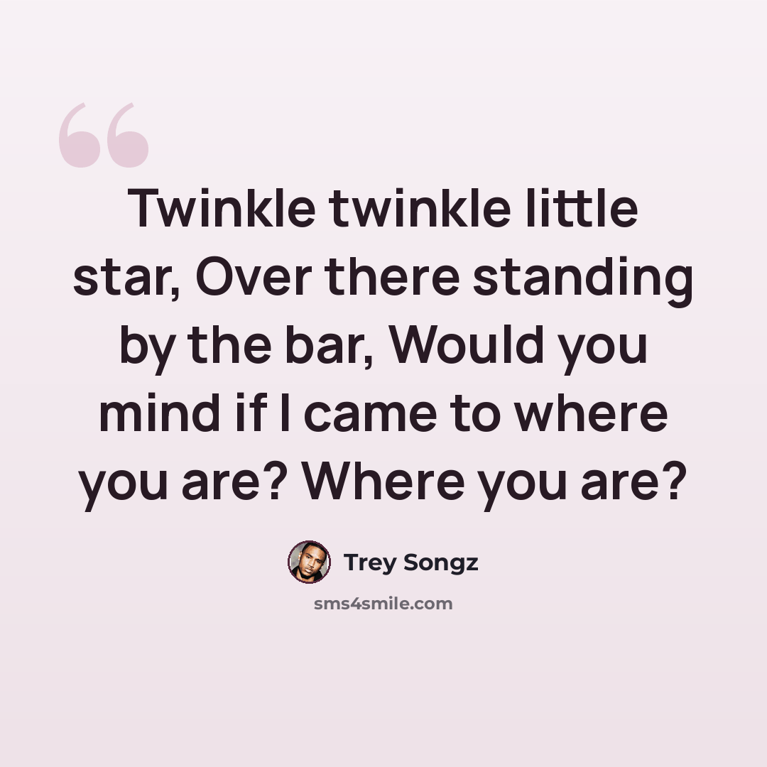 “Twinkle twinkle little star, Over there standing by the bar, Would you mind if I came to where you are? Where you are?” quote by Trey Songz