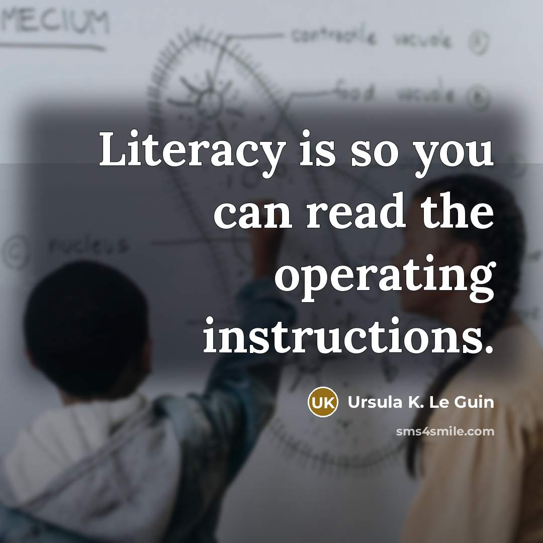 “Literacy is so you can read the operating instructions.” quote by Ursula K. Le Guin