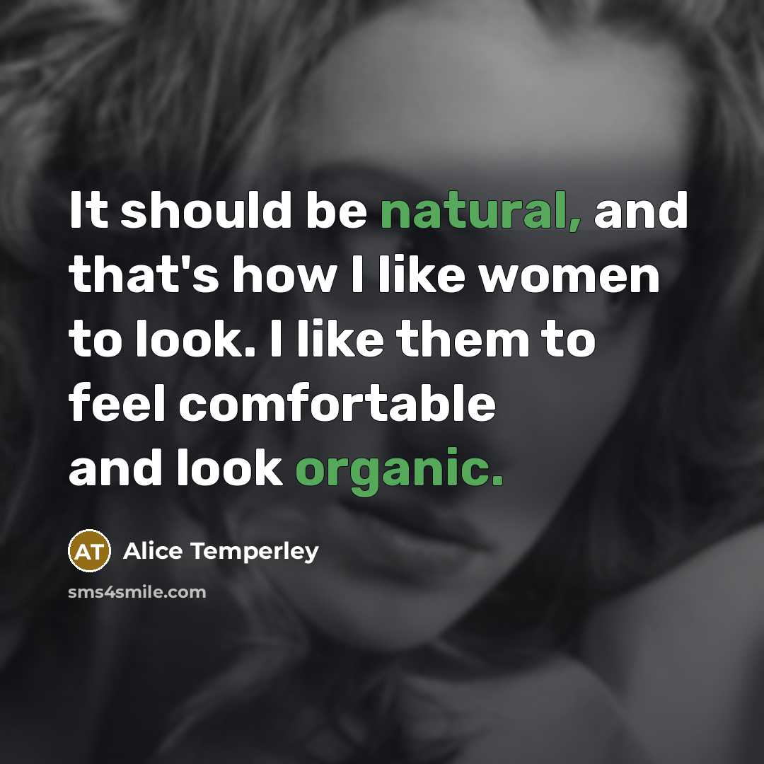 “It should be natural, and that's how I like women to look. I like them to feel comfortable and look organic.” quote by Alice Temperley