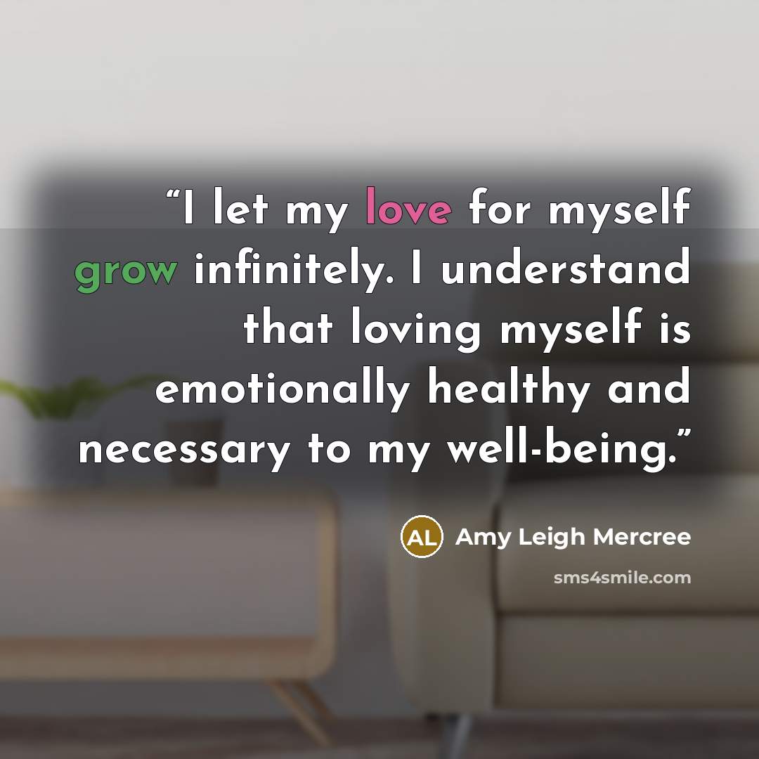 “I let my love for myself grow infinitely. I understand that loving myself is emotionally healthy and necessary to my well-being.” quote by Amy Leigh Mercree