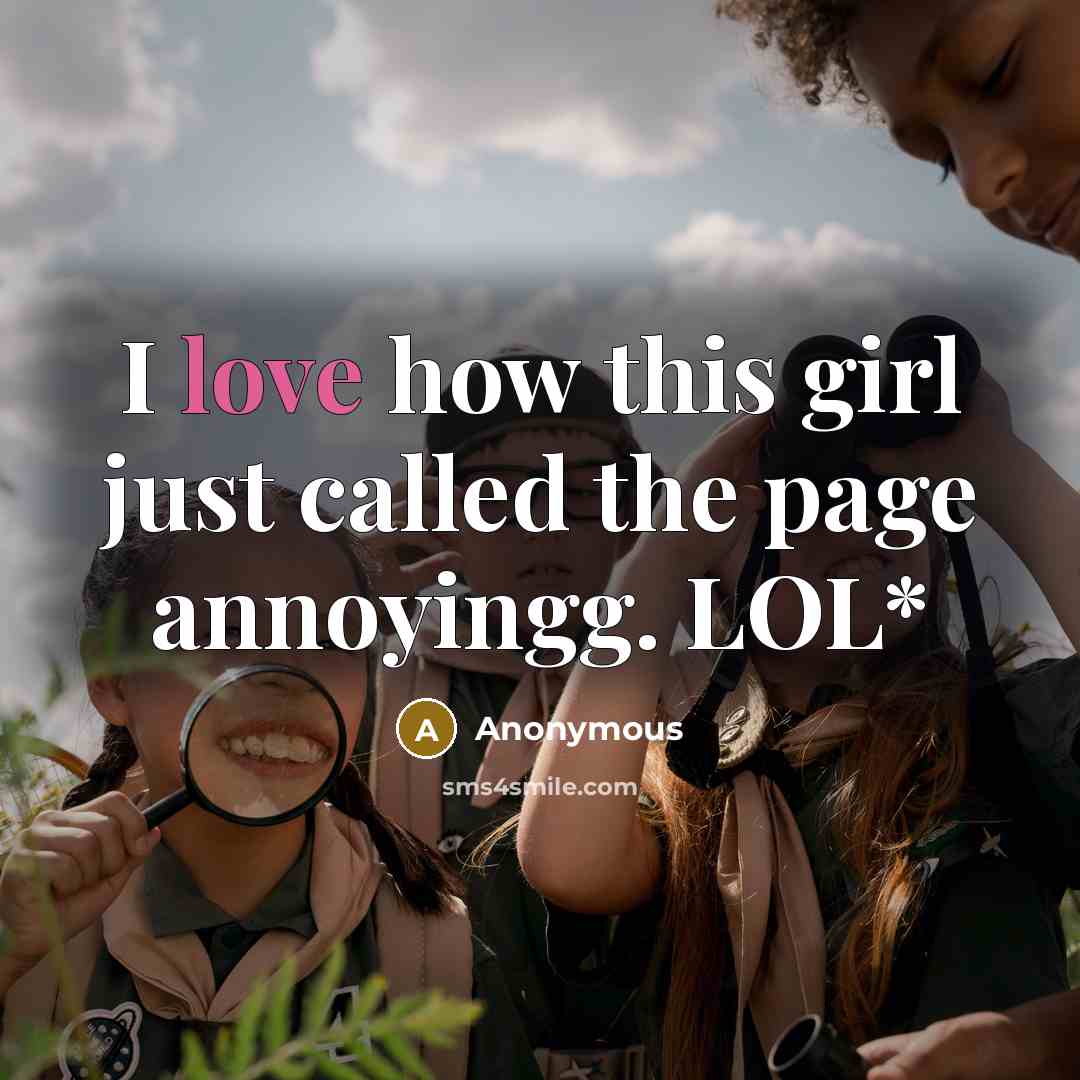 “I love how this girl just called the page annoyingg. LOL*” quote by Anonymous