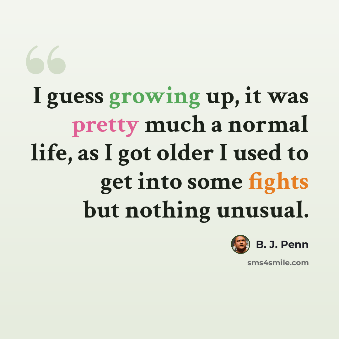 “I guess growing up, it was pretty much a normal life, as I got older I used to get into some fights but nothing unusual.” quote by B. J. Penn