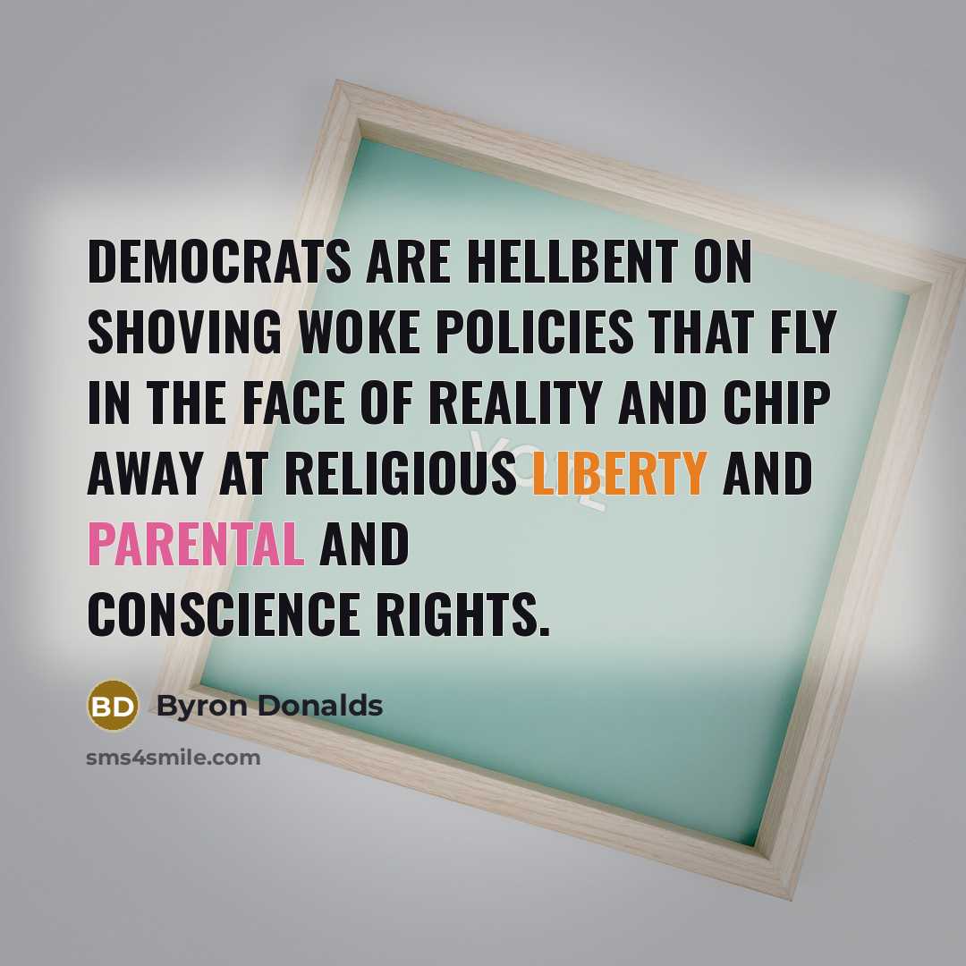 “Democrats are hellbent on shoving woke policies that fly in the face of reality and chip away at religious liberty and parental and conscience rights.” quote by Byron Donalds