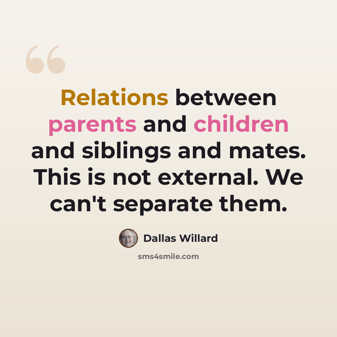 “Relations between parents and children and siblings and mates. This is not external. We can't separate them.” quote by Dallas Willard