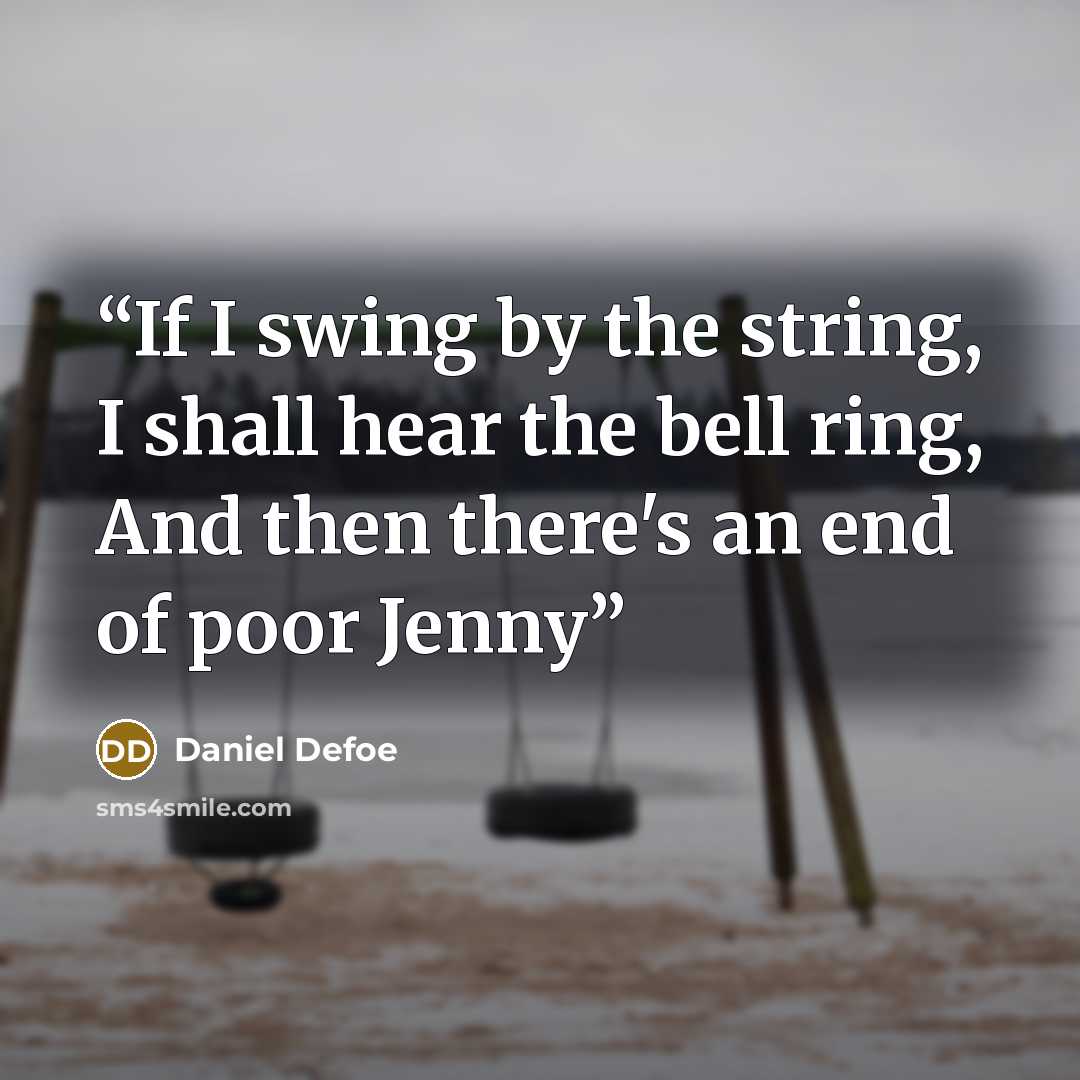 “If I swing by the string, I shall hear the bell ring, And then there's an end of poor Jenny” quote by Daniel Defoe
