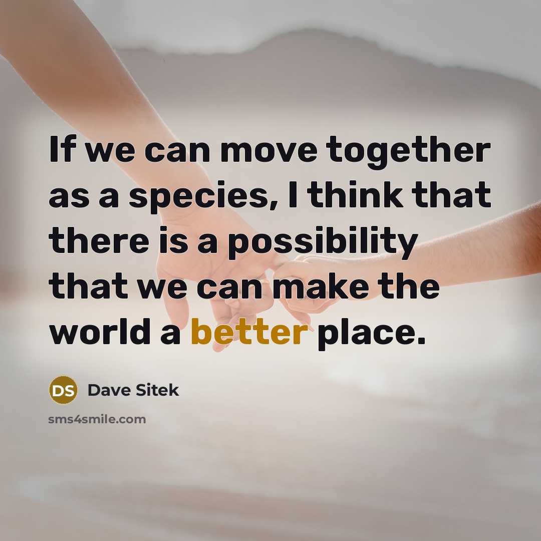 “If we can move together as a species, I think that there is a possibility that we can make the world a better place.” quote by Dave Sitek