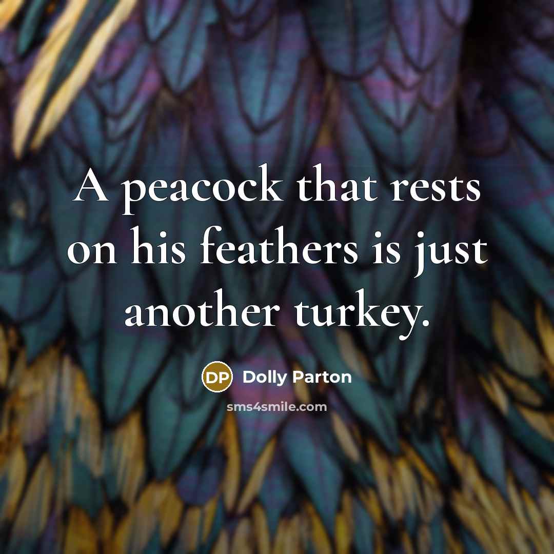 “A peacock that rests on his feathers is just another turkey.” quote by Dolly Parton
