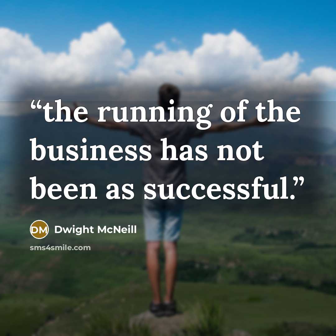 “the running of the business has not been as successful.” quote by Dwight McNeill