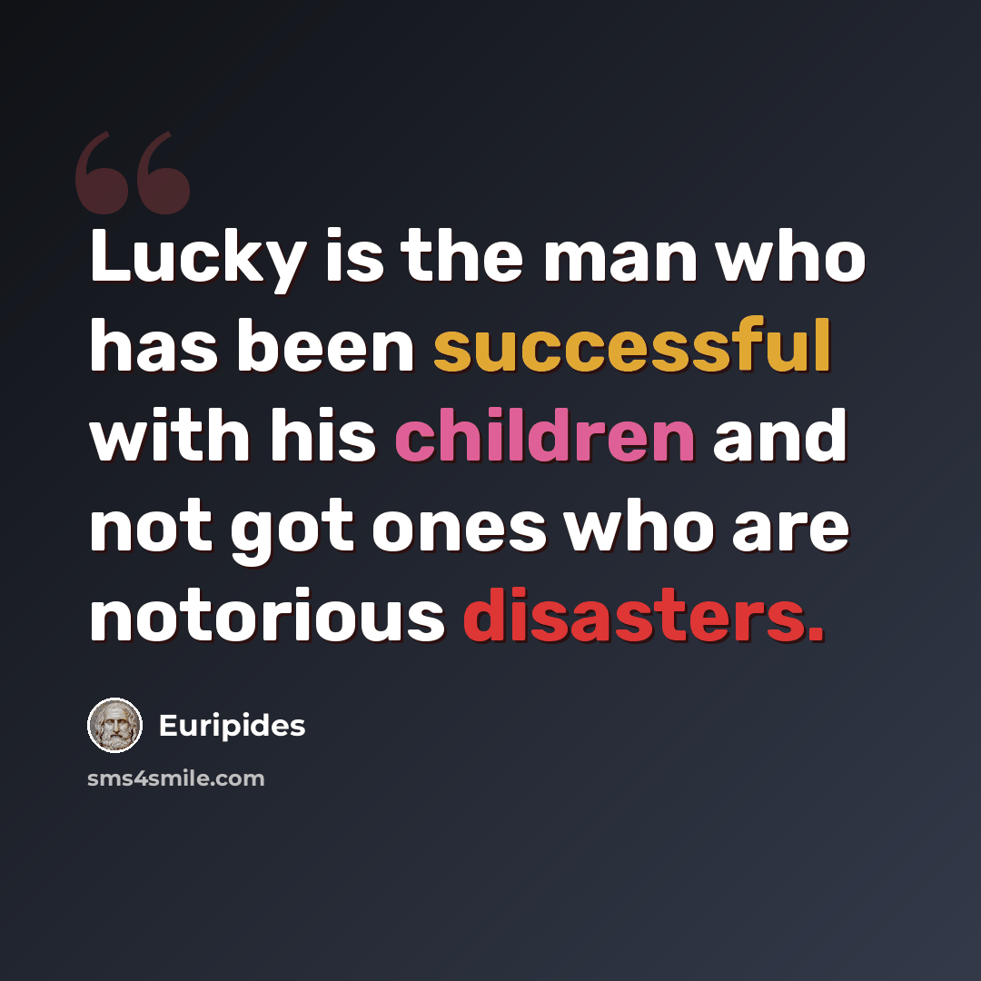 “Lucky is the man who has been successful with his children and not got ones who are notorious disasters.” quote by Euripides