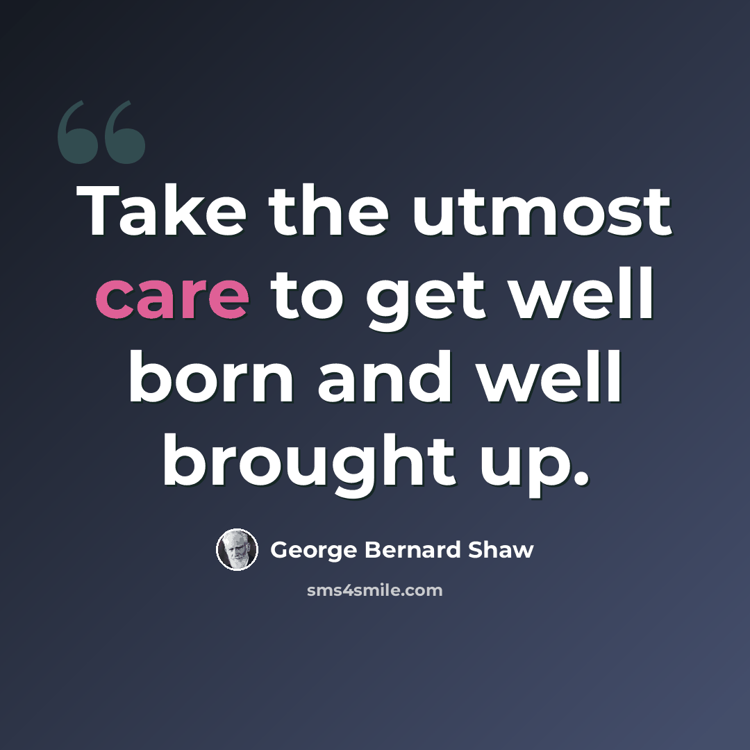 “Take the utmost care to get well born and well brought up.” quote by George Bernard Shaw