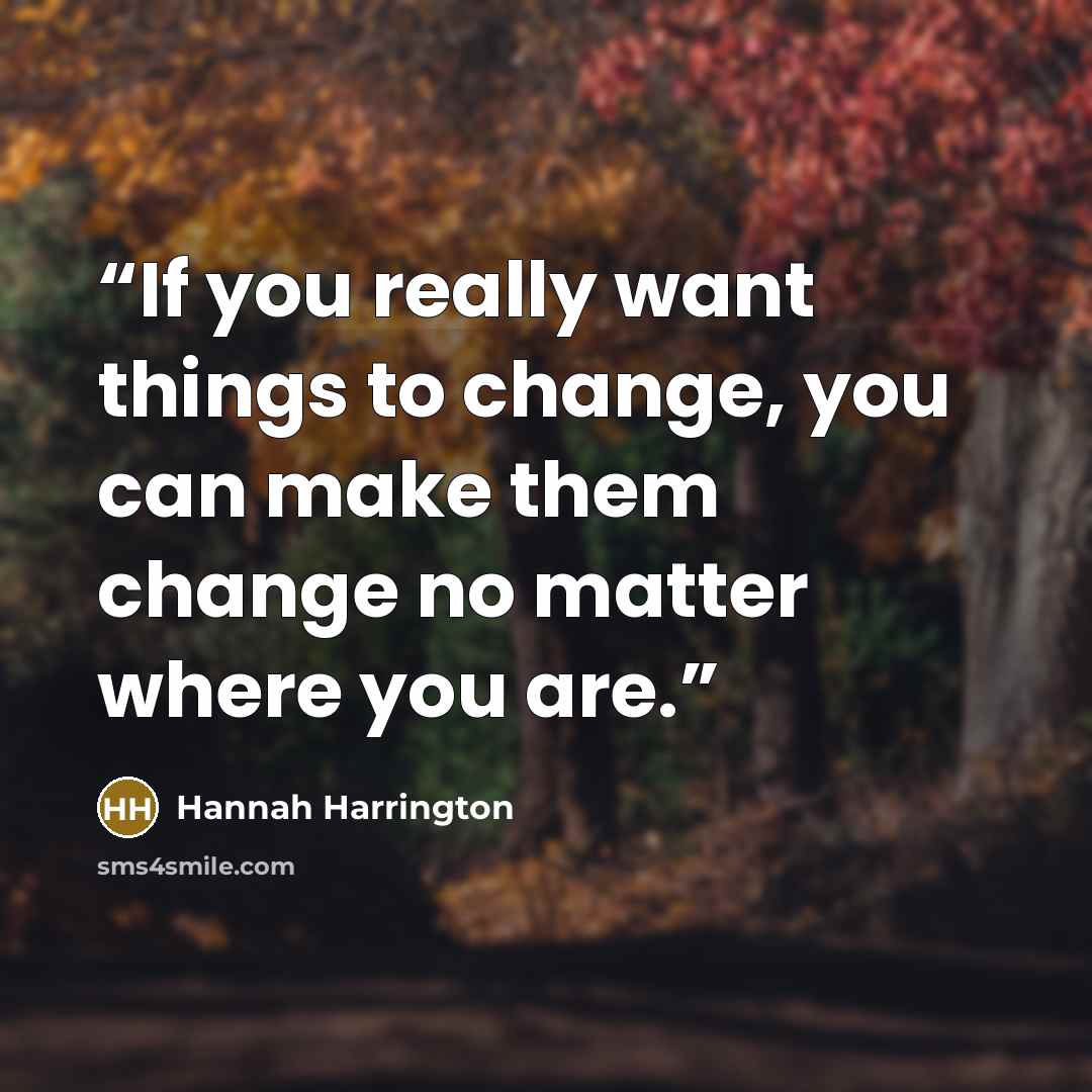 “If you really want things to change, you can make them change no matter where you are.” quote by Hannah Harrington