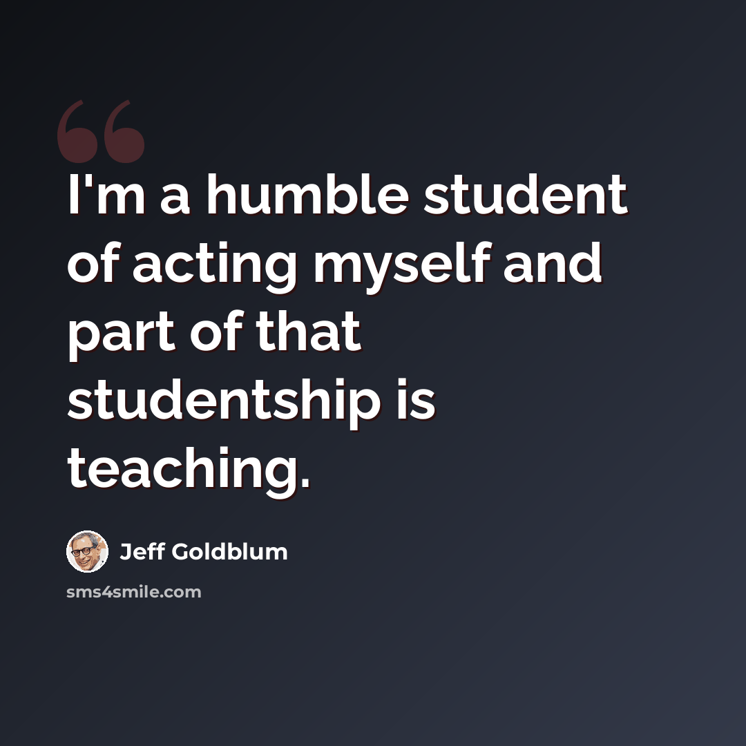 “I'm a humble student of acting myself and part of that studentship is teaching.” quote by Jeff Goldblum