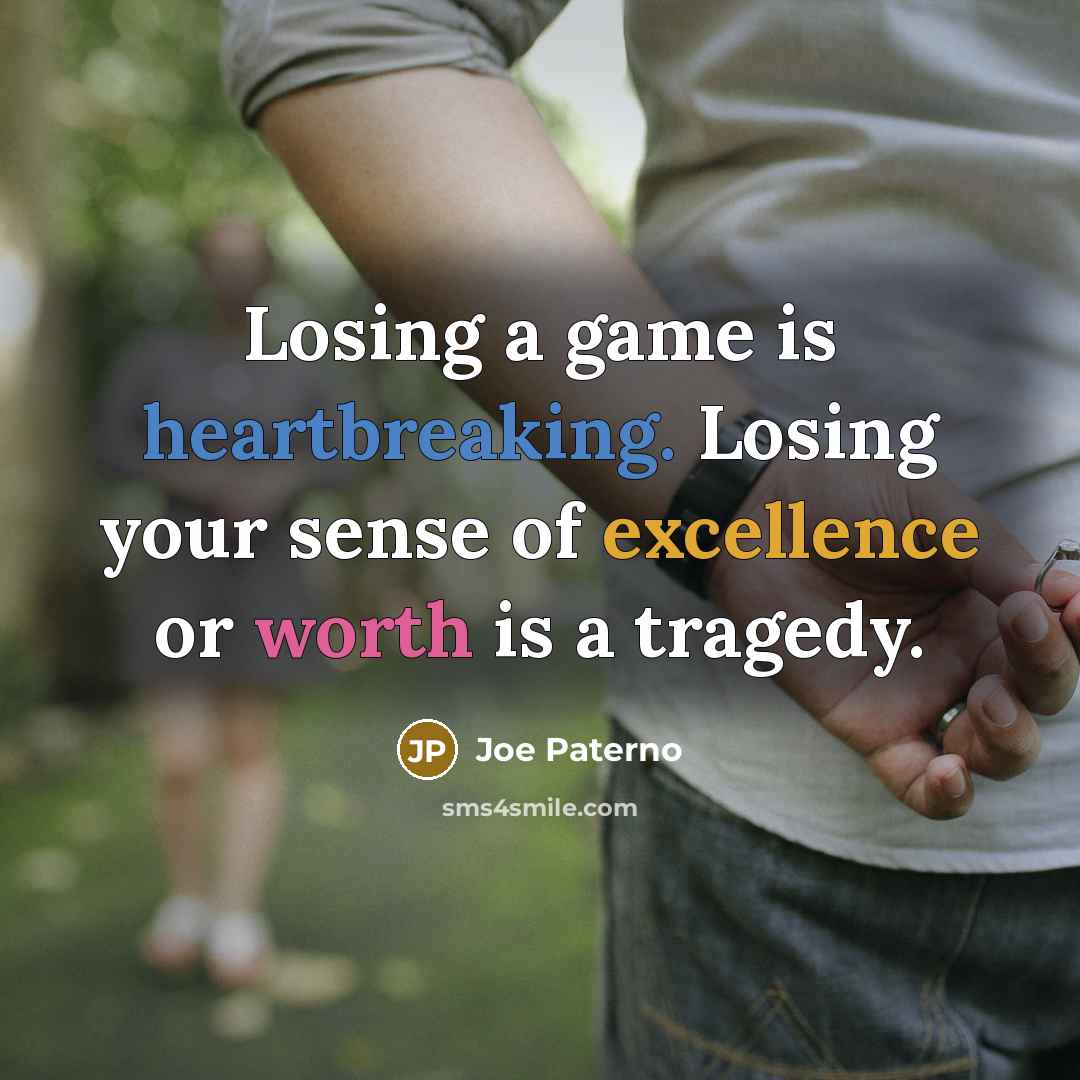 “Losing a game is heartbreaking. Losing your sense of excellence or worth is a tragedy.” quote by Joe Paterno
