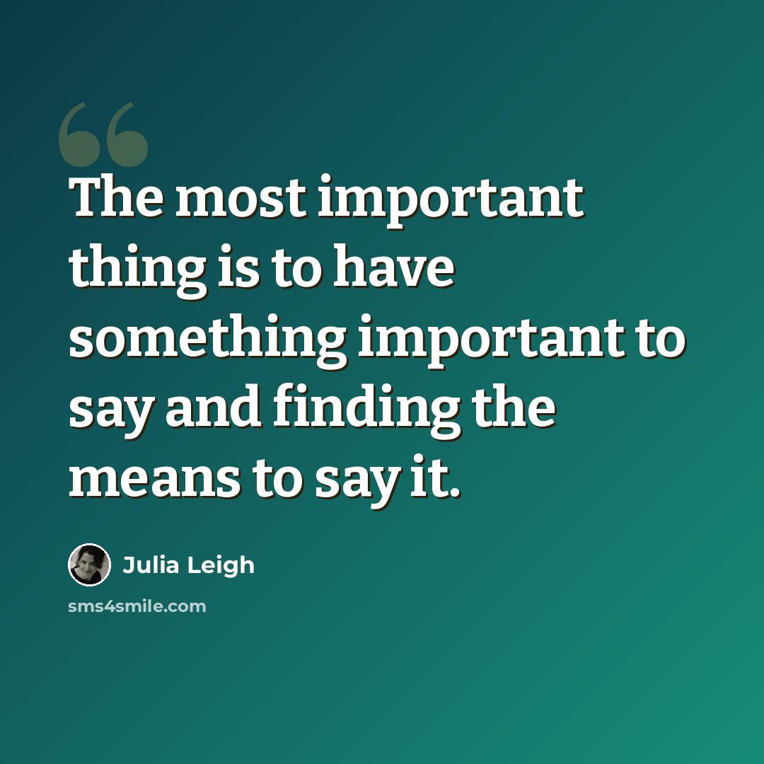 “The most important thing is to have something important to say and finding the means to say it.” quote by Julia Leigh