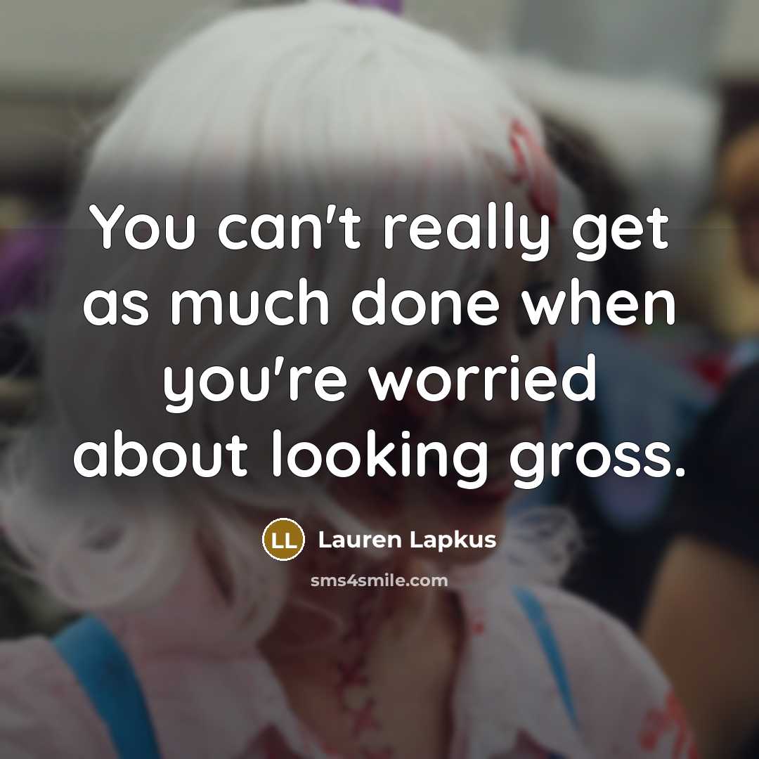 “You can't really get as much done when you're worried about looking gross.” quote by Lauren Lapkus