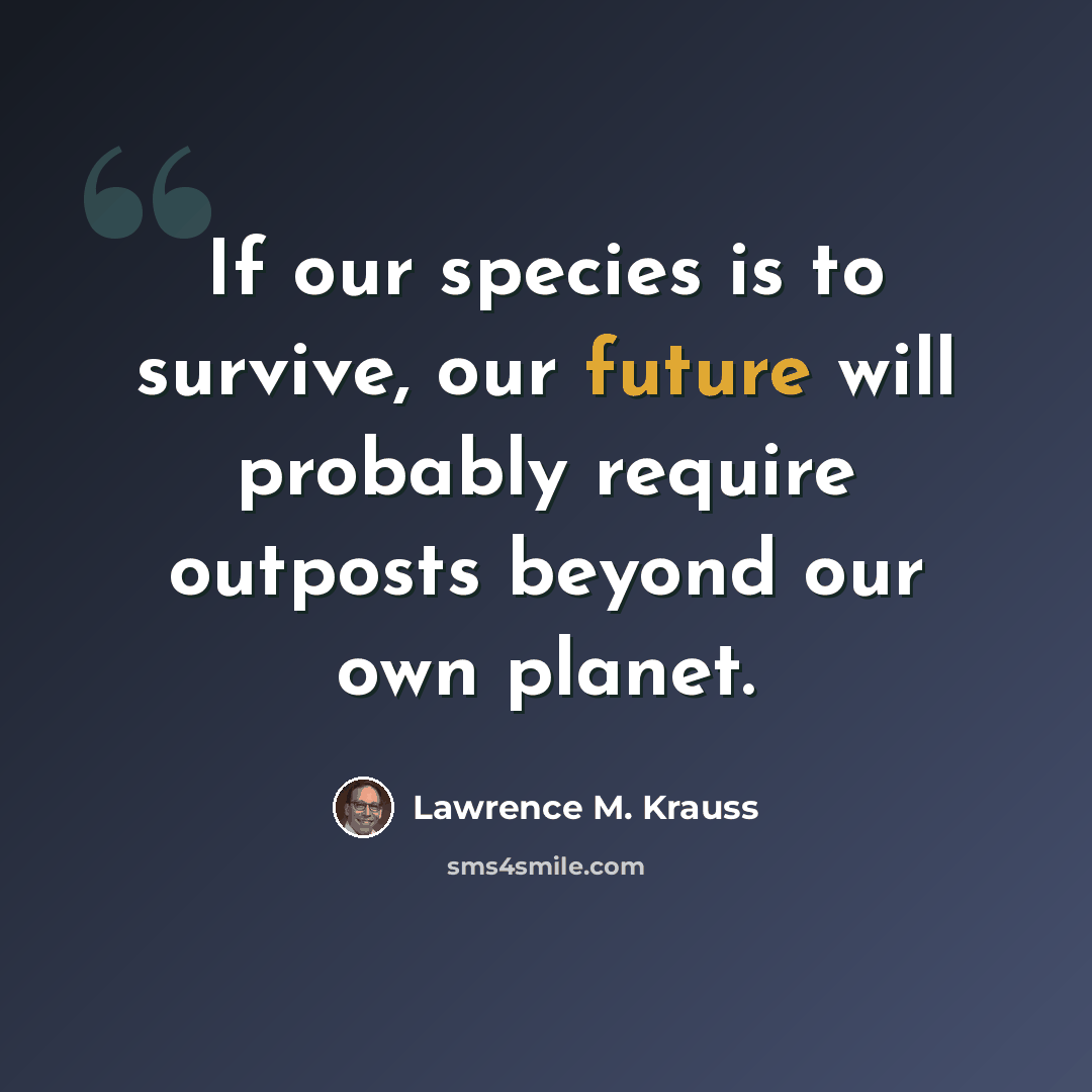 “If our species is to survive, our future will probably require outposts beyond our own planet.” quote by Lawrence M. Krauss