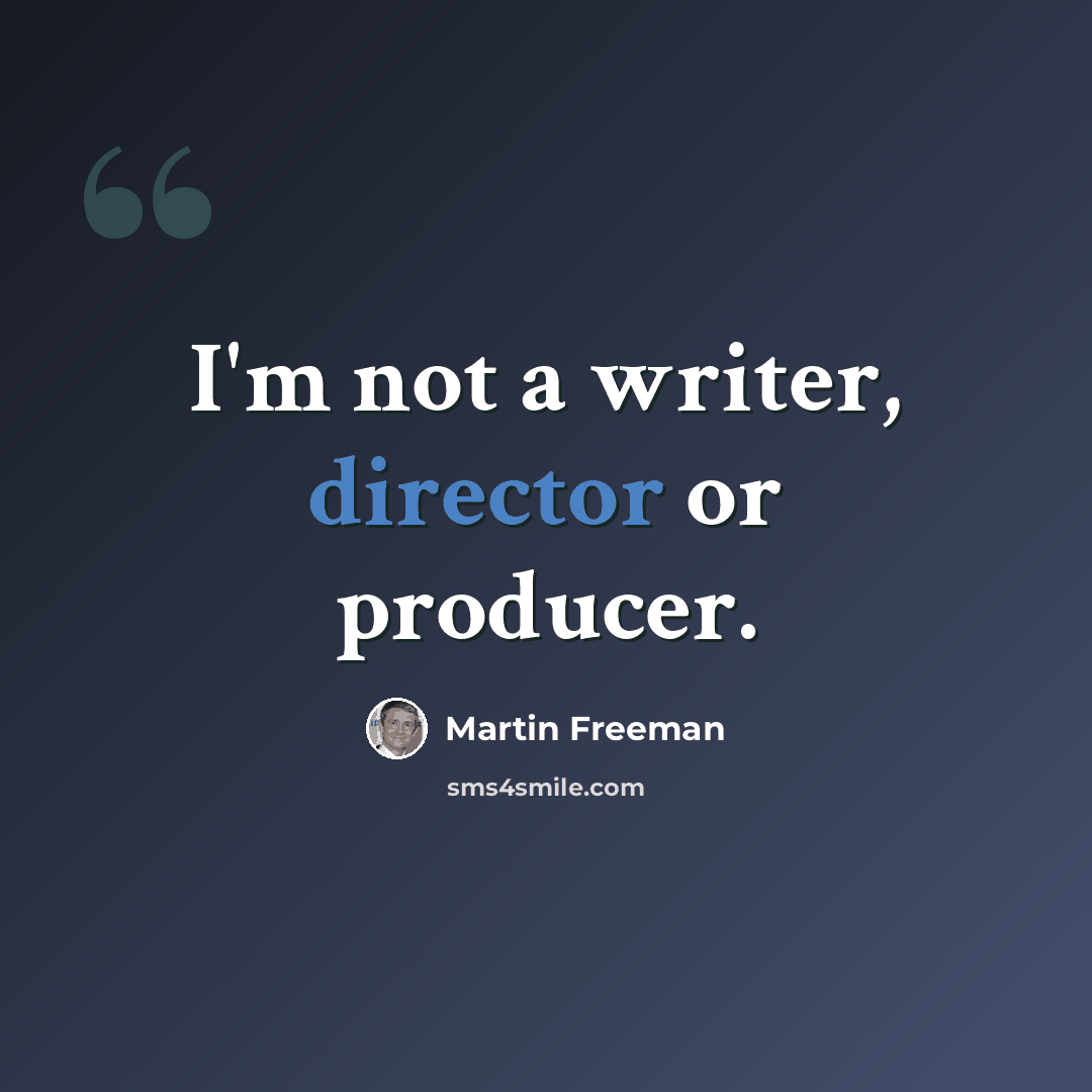 “I'm not a writer, director or producer.” quote by Martin Freeman