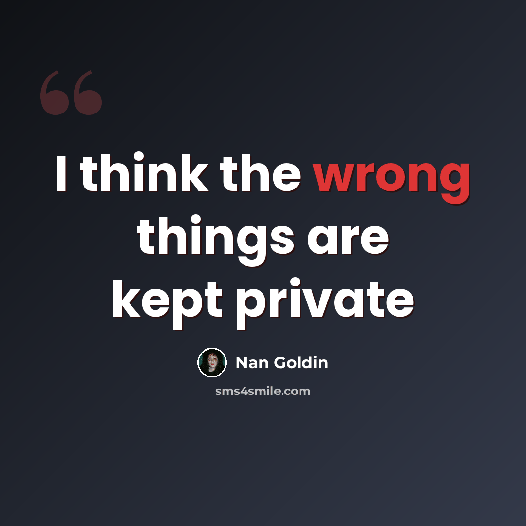 “I think the wrong things are kept private” quote by Nan Goldin