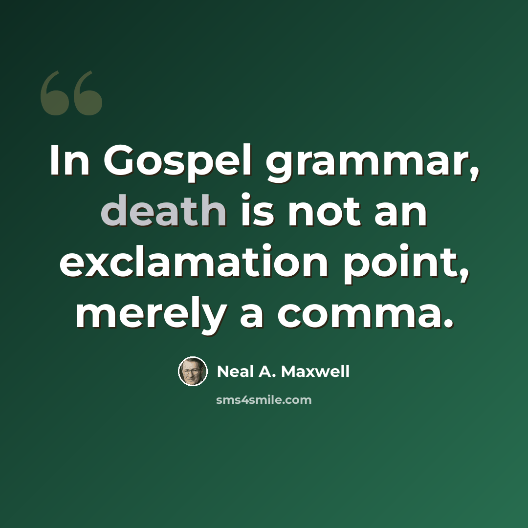 “In Gospel grammar, death is not an exclamation point, merely a comma.” quote by Neal A. Maxwell