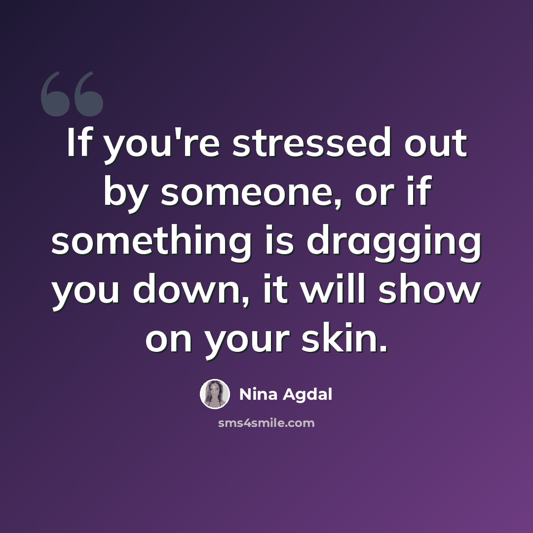 “If you're stressed out by someone, or if something is dragging you down, it will show on your skin.” quote by Nina Agdal