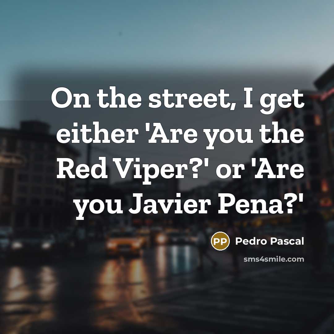 “On the street, I get either 'Are you the Red Viper?' or 'Are you Javier Pena?'” quote by Pedro Pascal