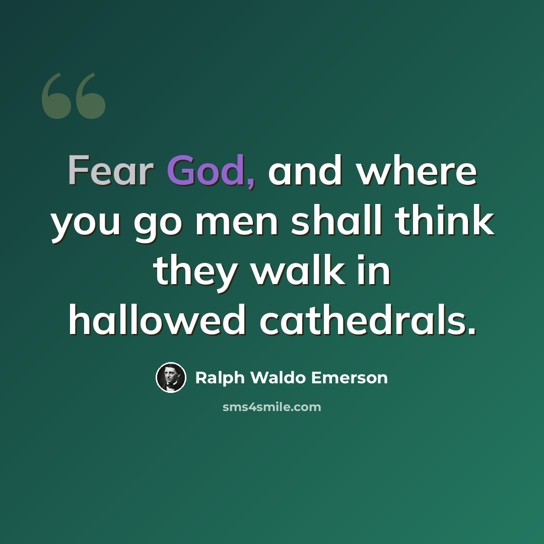 “Fear God, and where you go men shall think they walk in hallowed cathedrals.” quote by Ralph Waldo Emerson