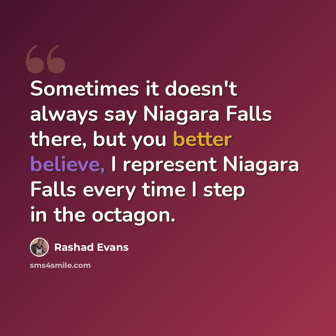 “Sometimes it doesn't always say Niagara Falls there, but you better believe, I represent Niagara Falls every time I step in the octagon.” quote by Rashad Evans