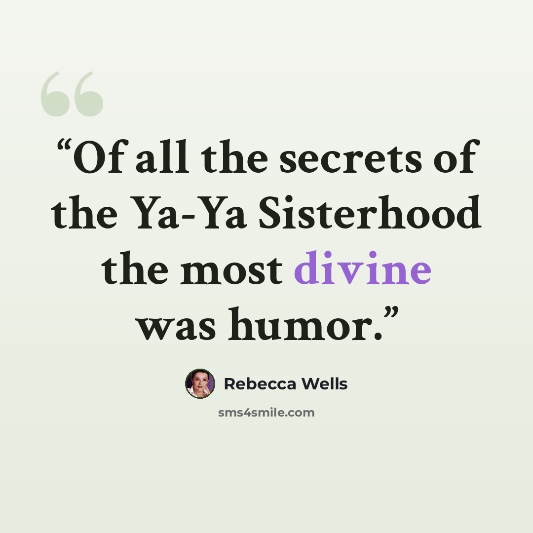 “Of all the secrets of the Ya-Ya Sisterhood the most divine was humor.” quote by Rebecca Wells