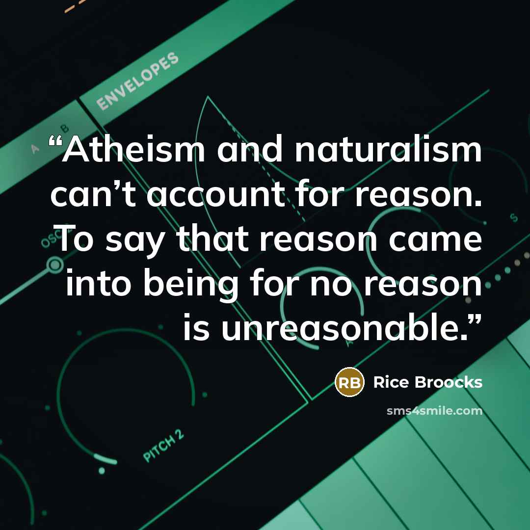 “Atheism and naturalism can’t account for reason. To say that reason came into being for no reason is unreasonable.” quote by Rice Broocks