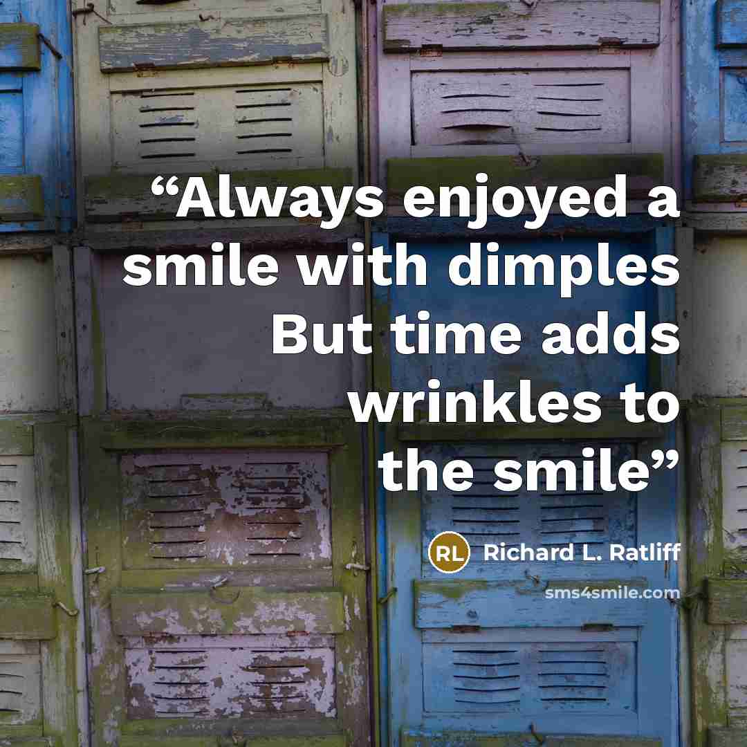 “Always enjoyed a smile with dimples But time adds wrinkles to the smile” quote by Richard L. Ratliff