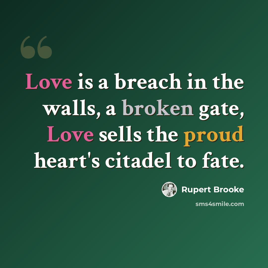 “Love is a breach in the walls, a broken gate, Love sells the proud heart's citadel to fate.” quote by Rupert Brooke