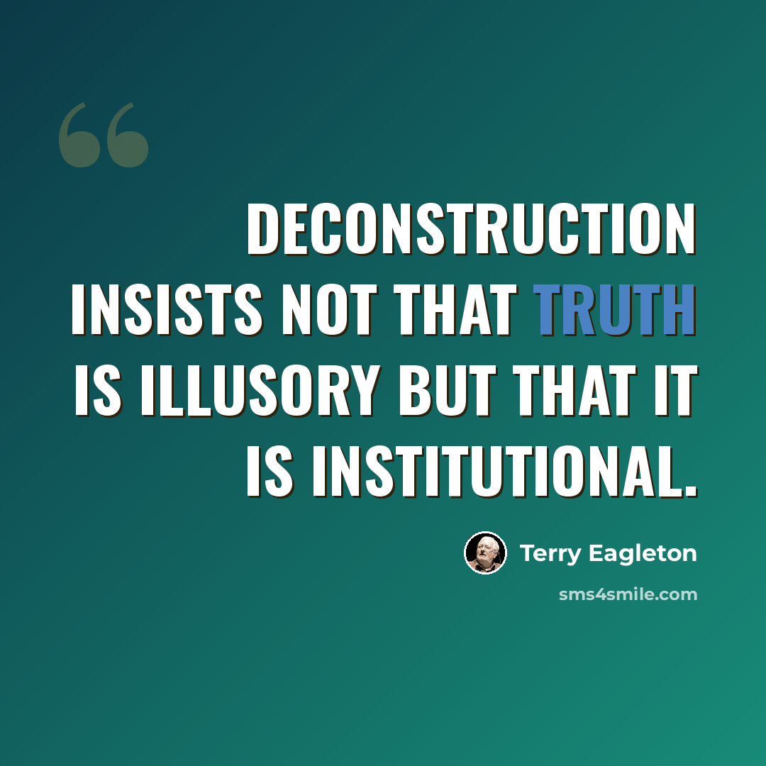 “Deconstruction insists not that truth is illusory but that it is institutional.” quote by Terry Eagleton