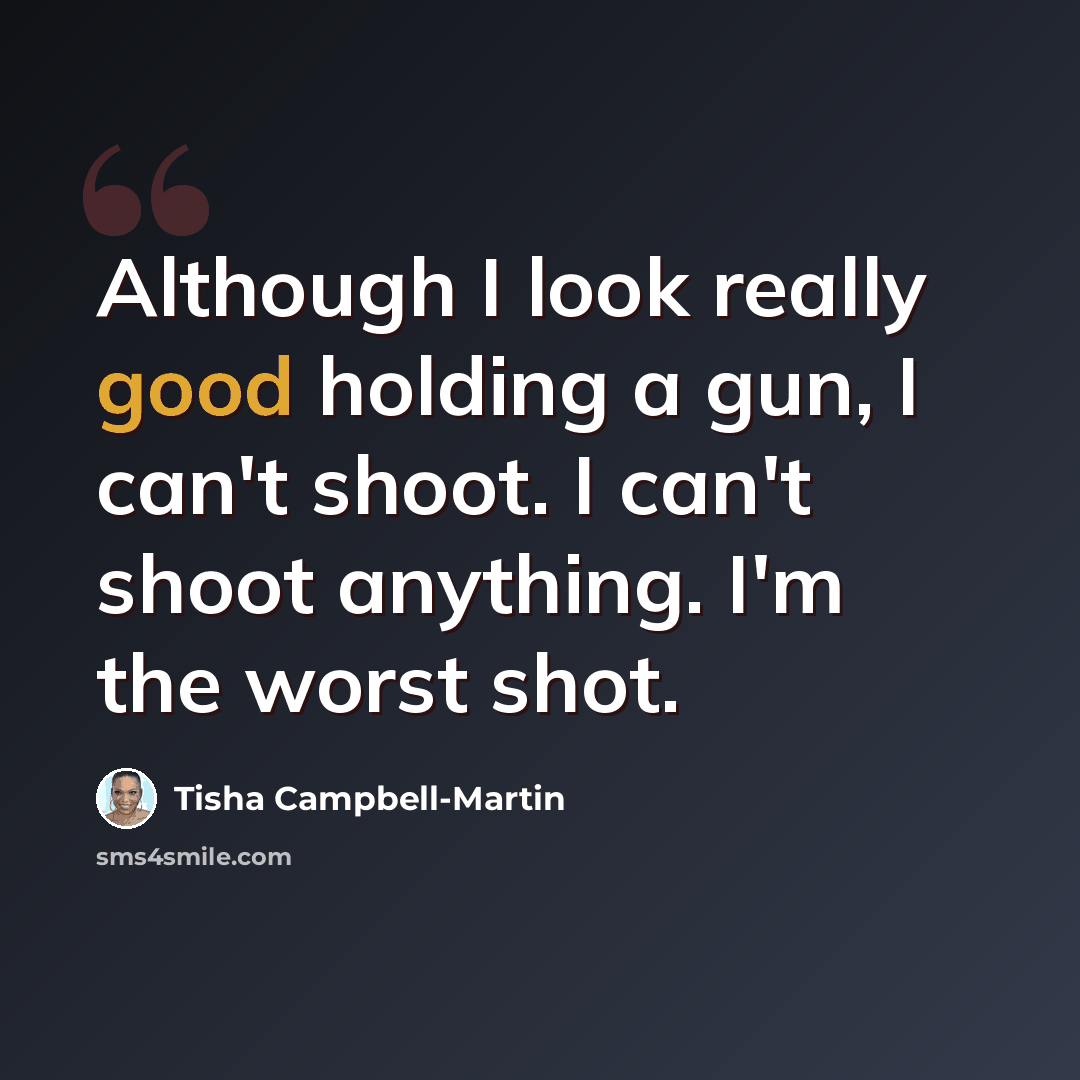 “Although I look really good holding a gun, I can't shoot. I can't shoot anything. I'm the worst shot.” quote by Tisha Campbell-Martin
