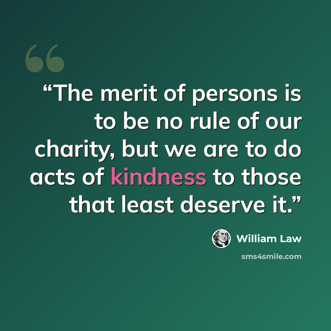 “The merit of persons is to be no rule of our charity, but we are to do acts of kindness to those that least deserve it.” quote by William Law