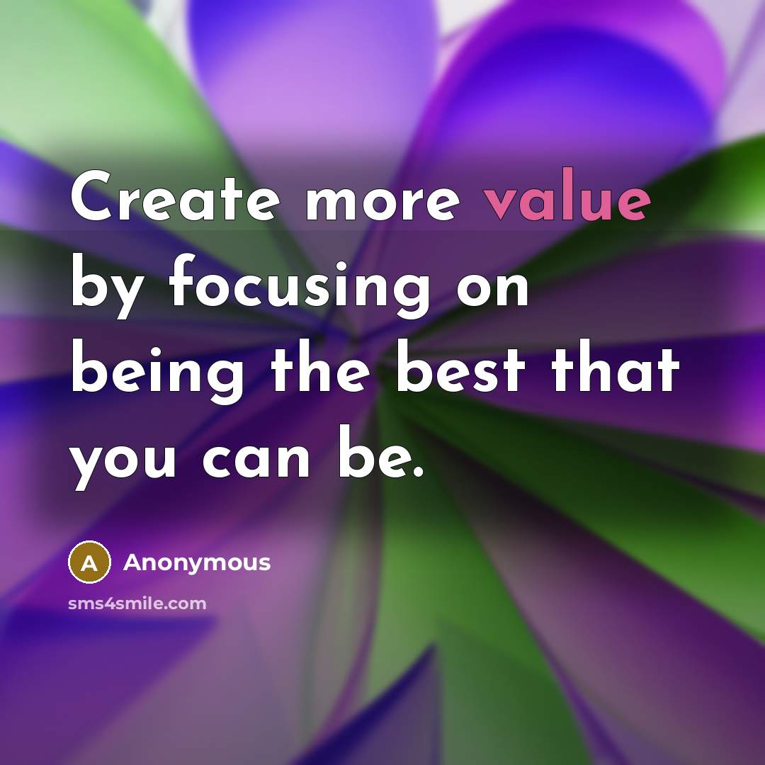 “Create more value by focusing on being the best that you can be.” quote by Anonymous