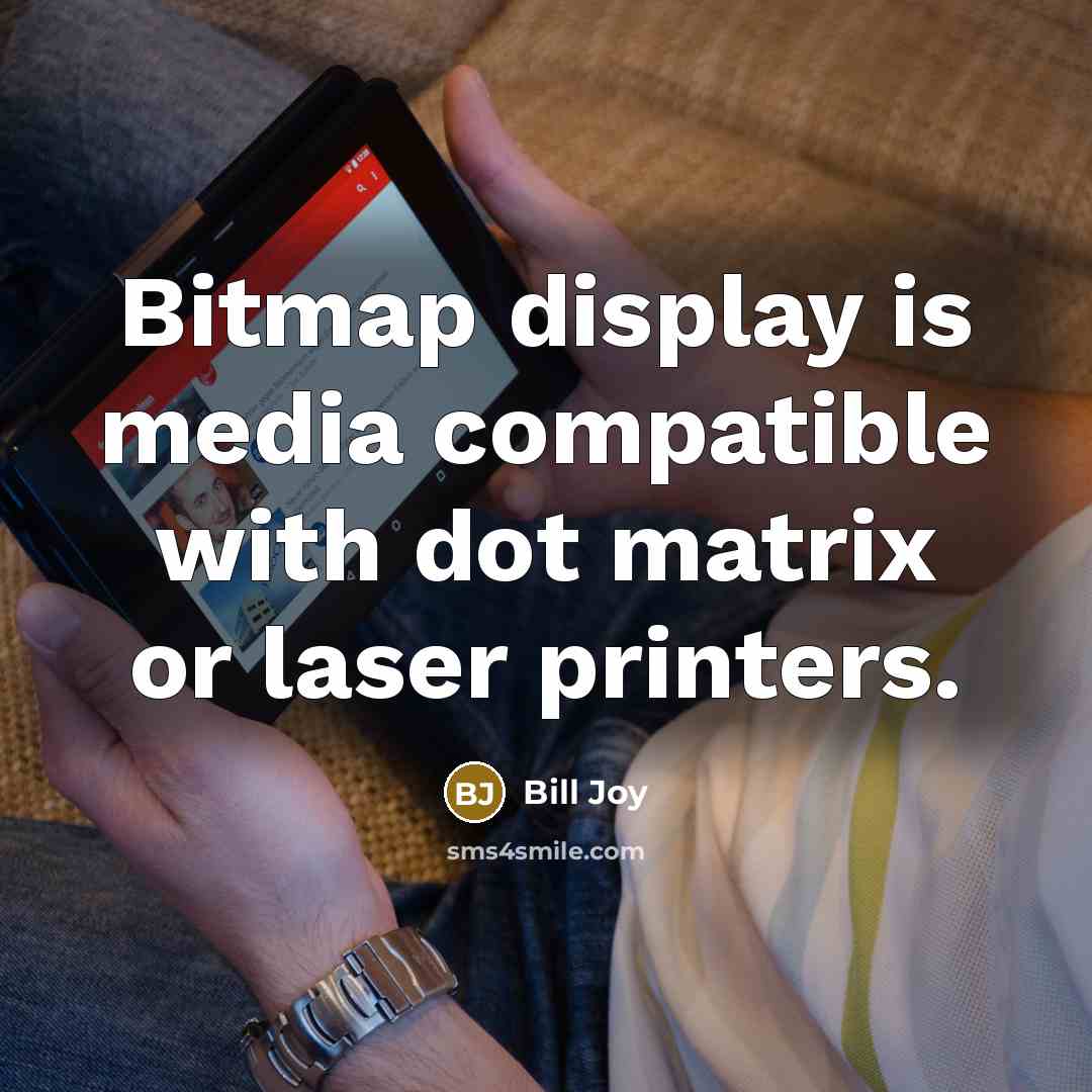 “Bitmap display is media compatible with dot matrix or laser printers.” quote by Bill Joy
