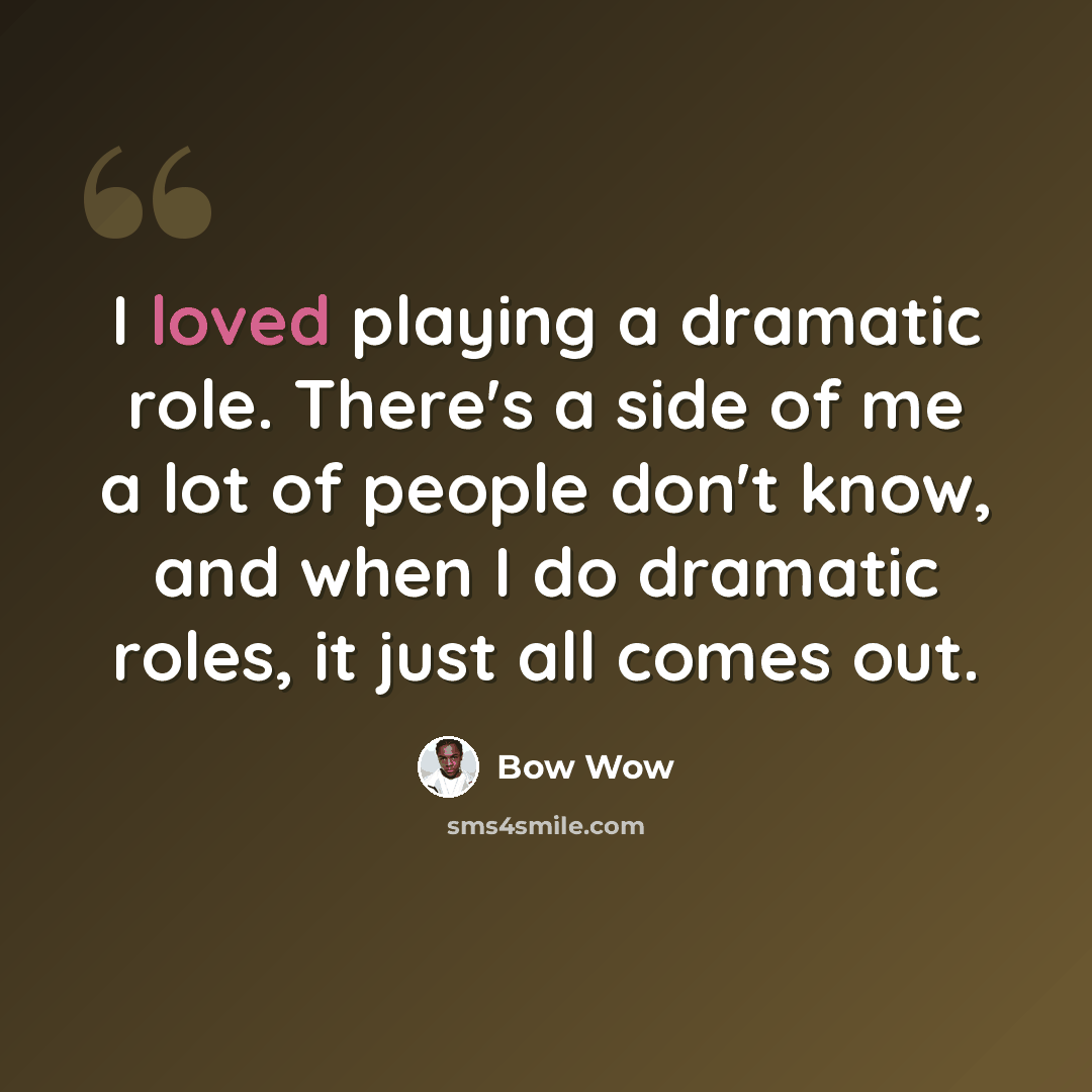 “I loved playing a dramatic role. There's a side of me a lot of people don't know, and when I do dramatic roles, it just all comes out.” quote by Bow Wow