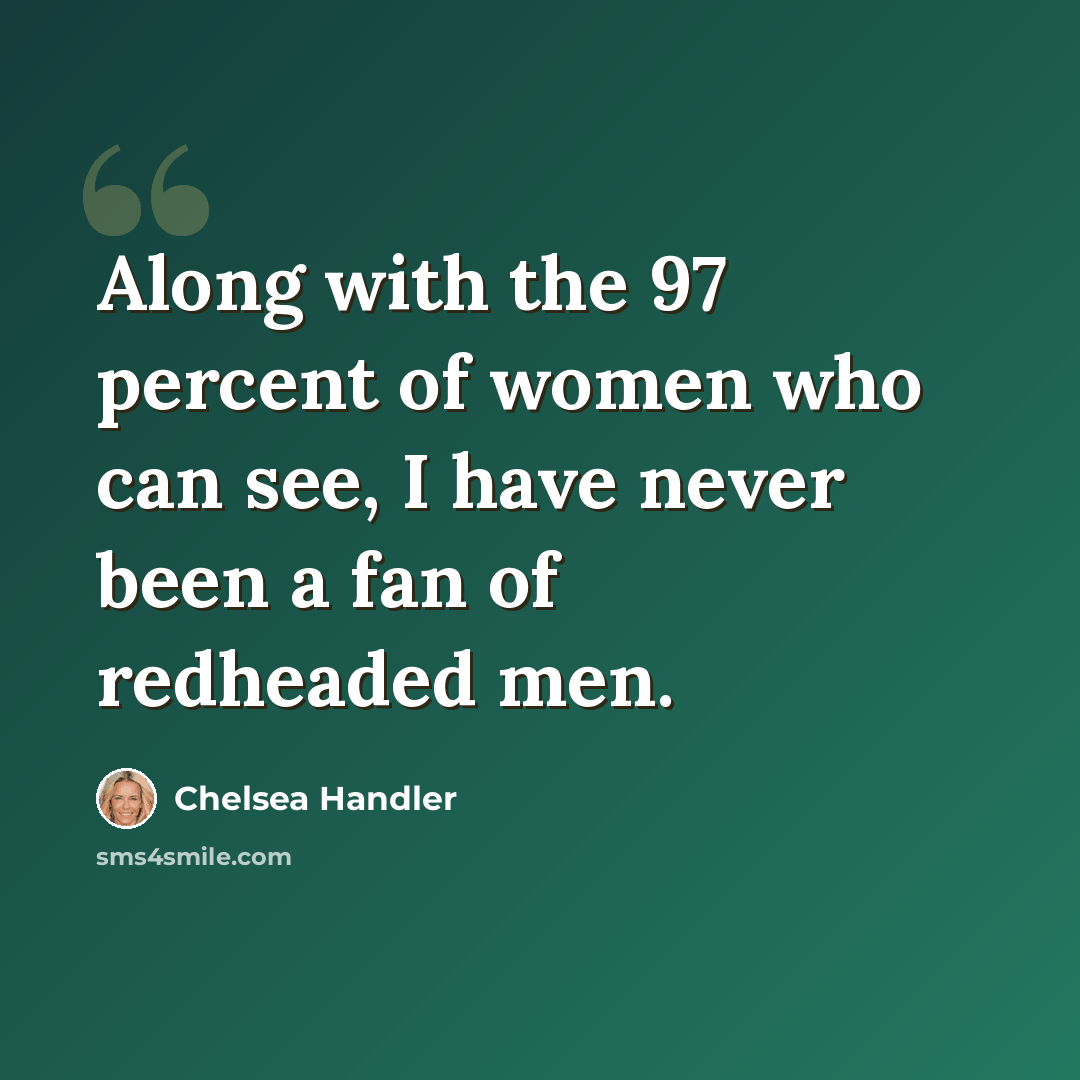“Along with the 97 percent of women who can see, I have never been a fan of redheaded men.” quote by Chelsea Handler