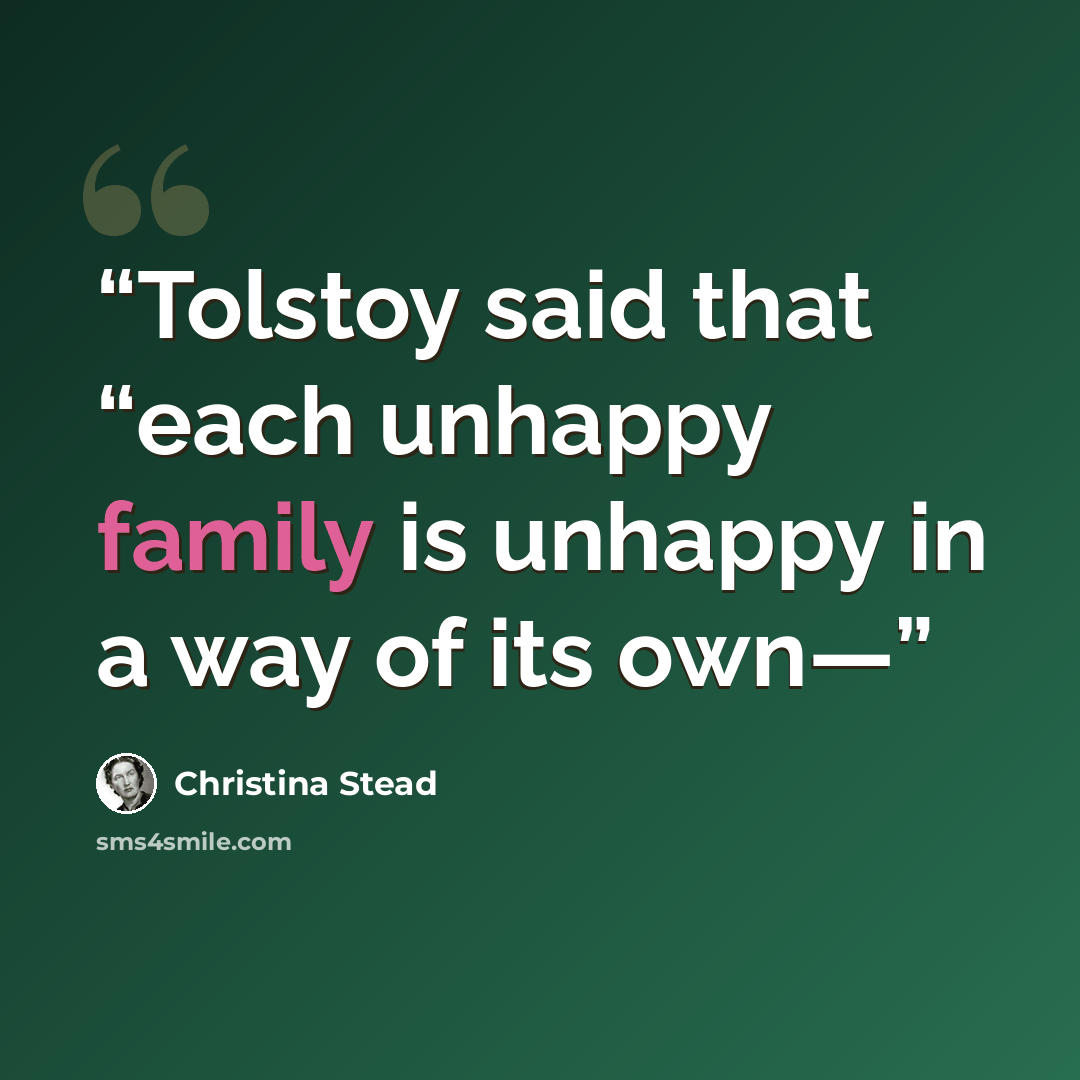 “Tolstoy said that “each unhappy family is unhappy in a way of its own—” quote by Christina Stead