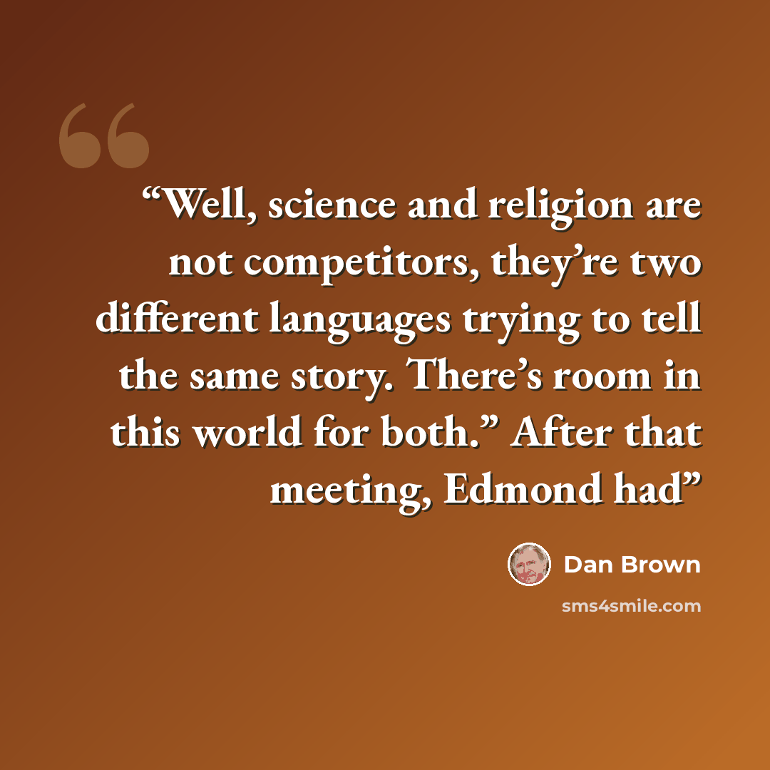 “Well, science and religion are not competitors, they’re two different languages trying to tell the same story. There’s room in this world for both.” After that meeting, Edmond had” quote by Dan Brown