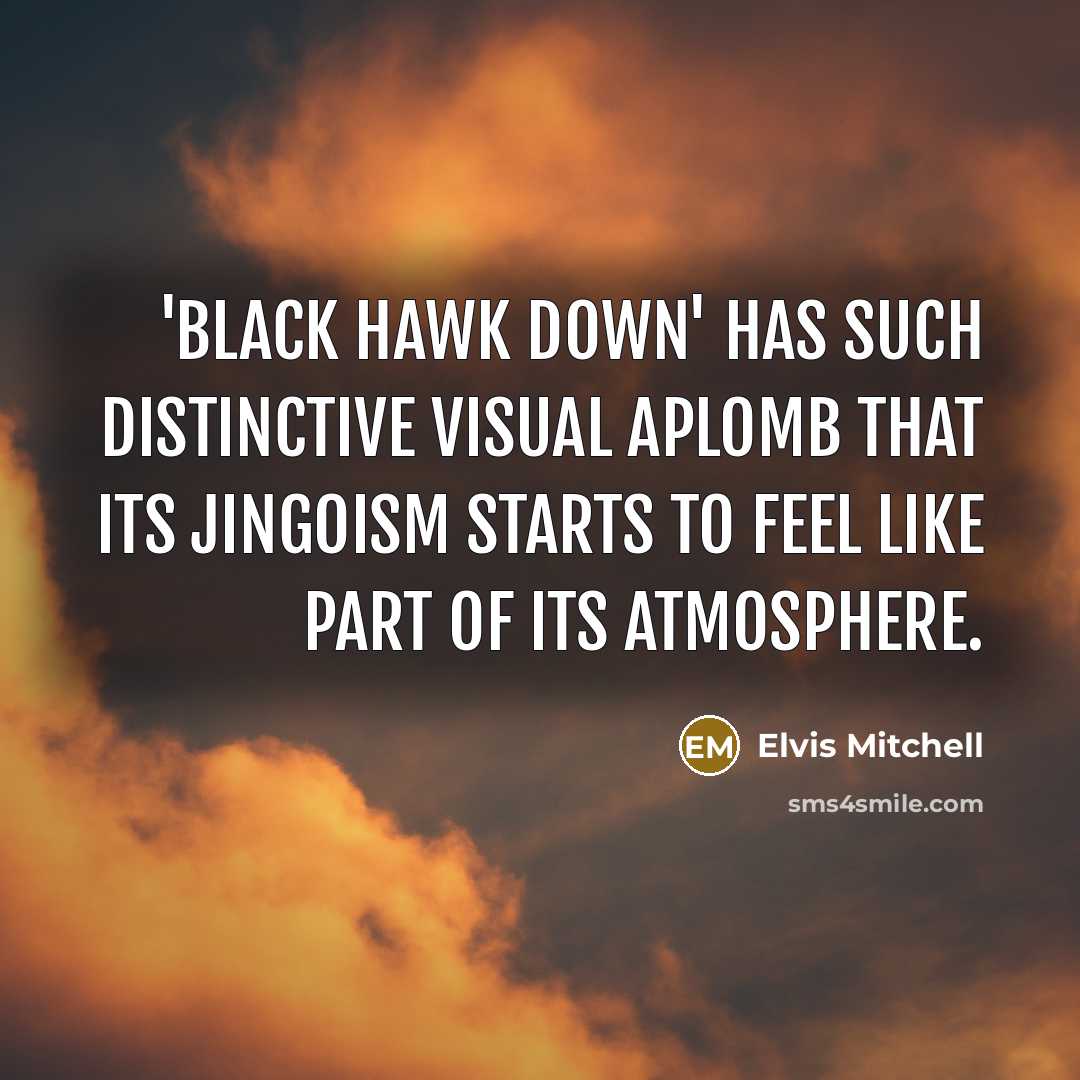 “'Black Hawk Down' has such distinctive visual aplomb that its jingoism starts to feel like part of its atmosphere.” quote by Elvis Mitchell