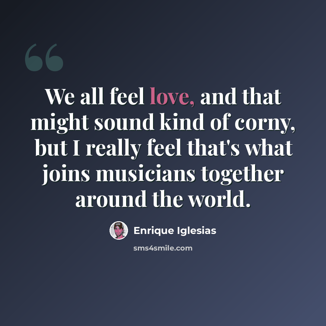 “We all feel love, and that might sound kind of corny, but I really feel that's what joins musicians together around the world.” quote by Enrique Iglesias