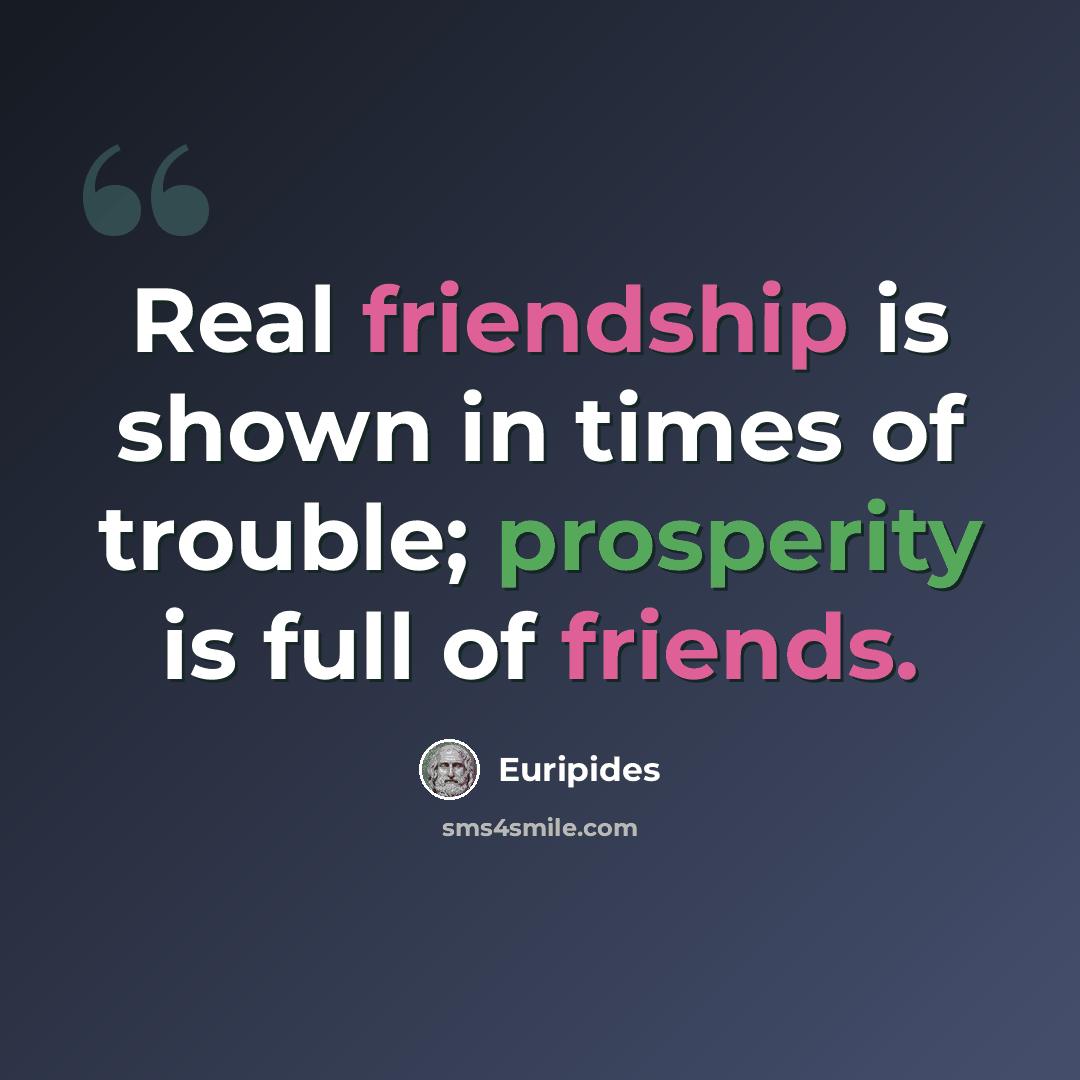 “Real friendship is shown in times of trouble; prosperity is full of friends.” quote by Euripides