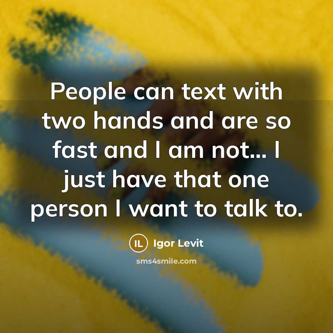 “People can text with two hands and are so fast and I am not... I just have that one person I want to talk to.” quote by Igor Levit