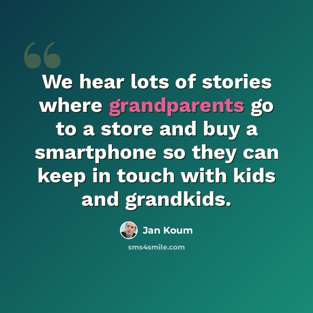 “We hear lots of stories where grandparents go to a store and buy a smartphone so they can keep in touch with kids and grandkids.” quote by Jan Koum
