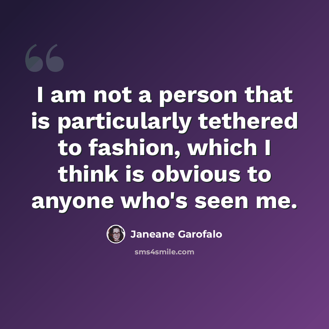 “I am not a person that is particularly tethered to fashion, which I think is obvious to anyone who's seen me.” quote by Janeane Garofalo